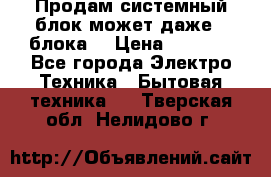 Продам системный блок может даже 2 блока  › Цена ­ 2 500 - Все города Электро-Техника » Бытовая техника   . Тверская обл.,Нелидово г.